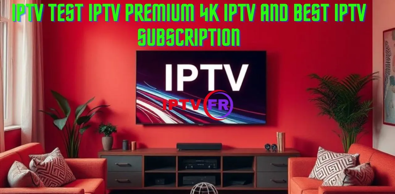 IPTV Test IPTV Premium 4K IPTV and Best IPTV Subscription: A Complete Guide