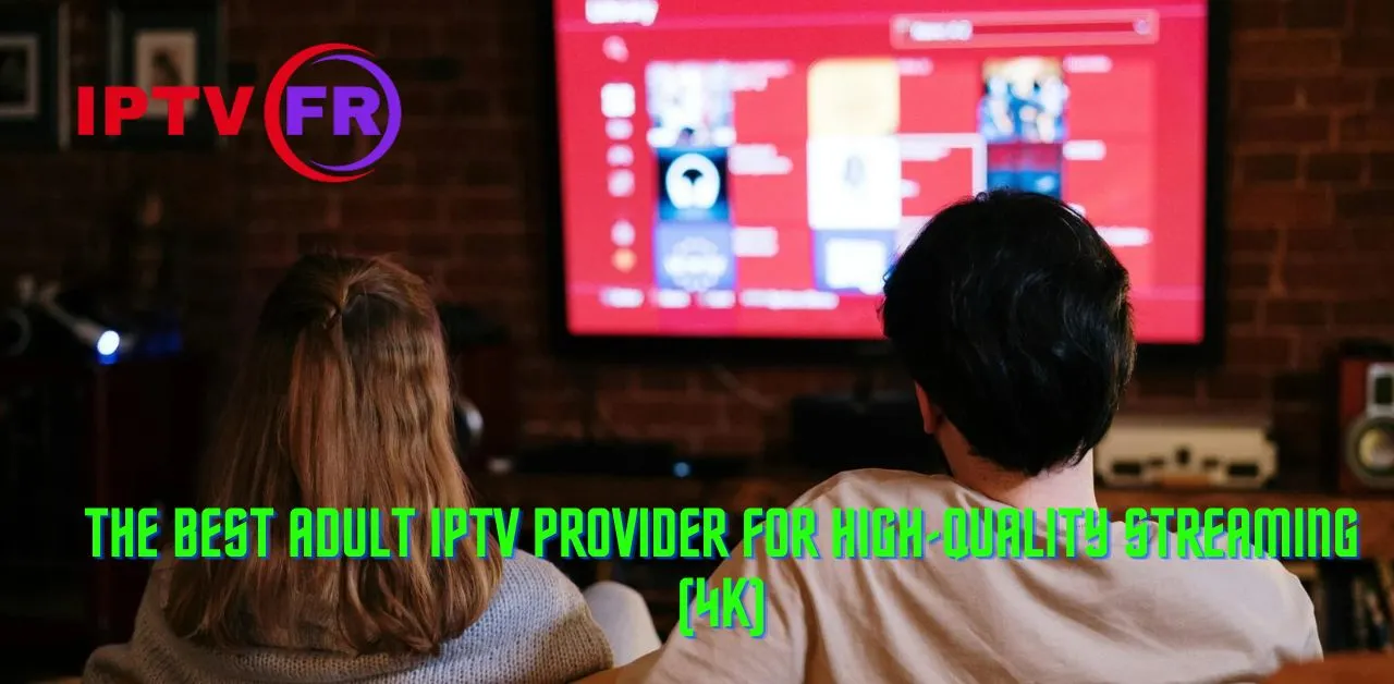 The Best Adult IPTV Provider for High-Quality Streaming (4K)