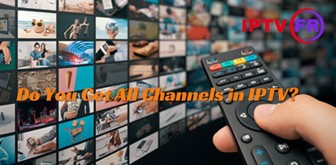 Do You Get All Channels in IPTV?