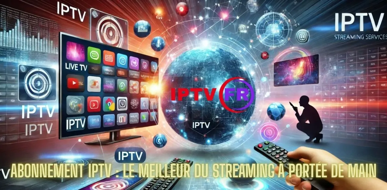 Abonnement IPTV : Le Meilleur du Streaming à Portée de Main