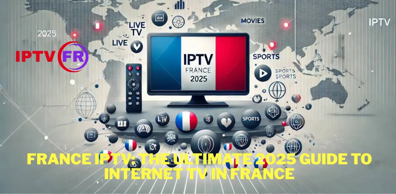 France IPTV: The Ultimate 2025 Guide to Internet TV in France