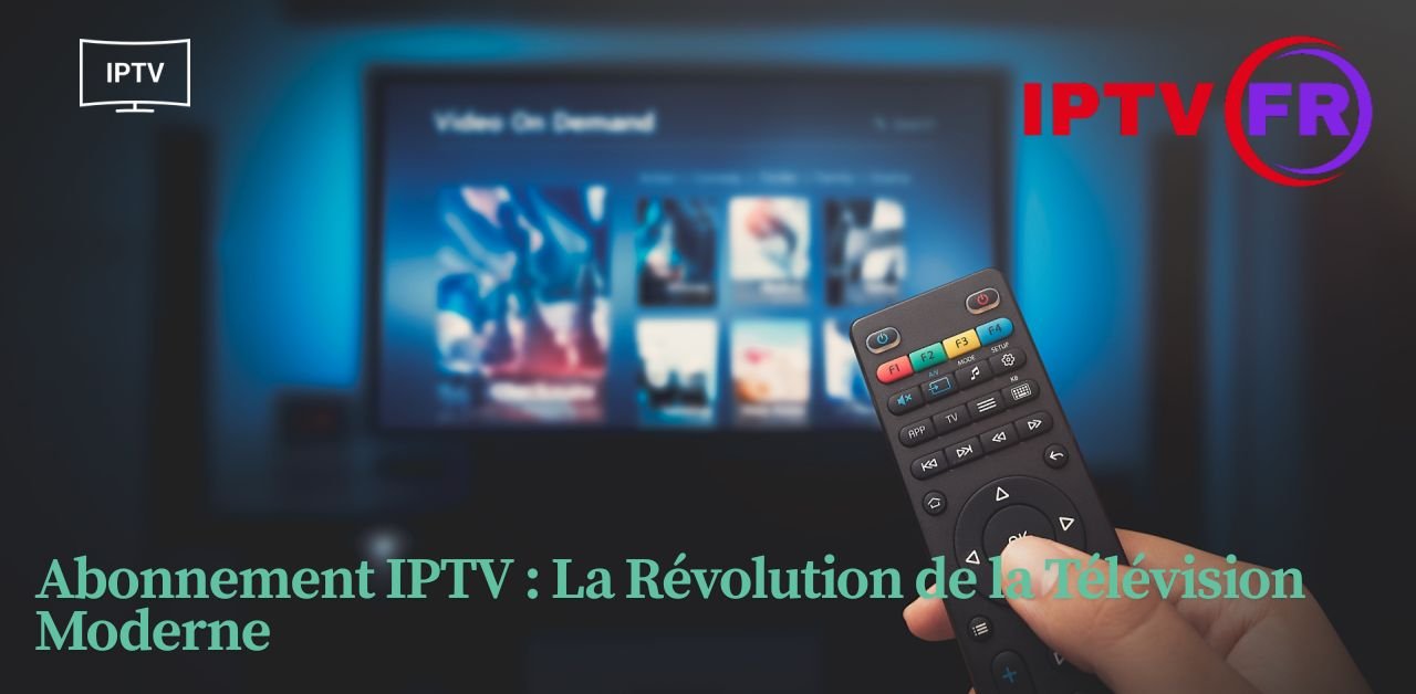 Abonnement IPTV : La Révolution de la Télévision Moderne